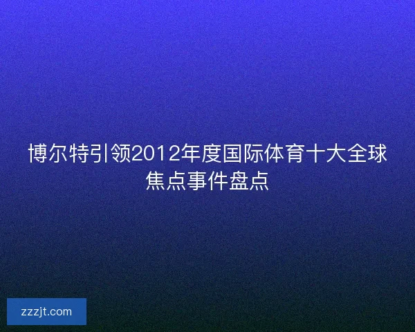 博尔特引领2012年度国际体育十大全球焦点事件盘点