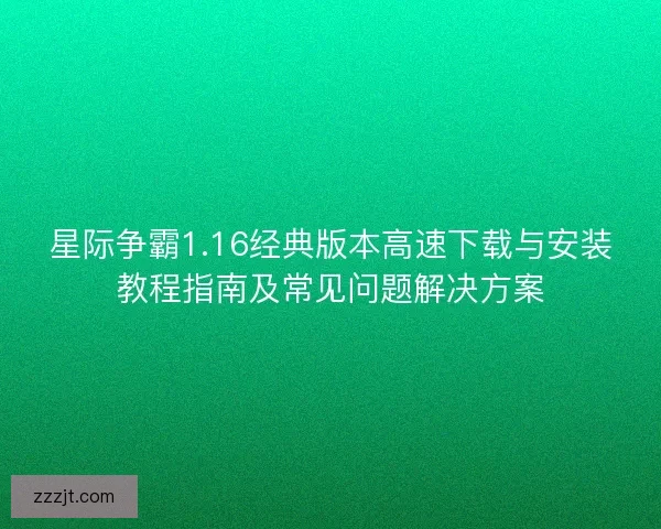 星际争霸1.16经典版本高速下载与安装教程指南及常见问题解决方案